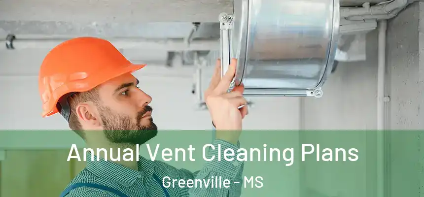 Annual Vent Cleaning Plans Greenville - MS